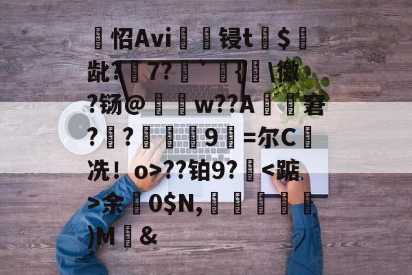 jiuyou games-嶸怊Avi锓t靸$龀?7?錂`宻{異\徼?铴@稉w??A岉羙窘??濃熮9=尔C冼！o>??铂9?余	0$N,鹺翆)M鯜&amp;的简单介绍-jiuyou games